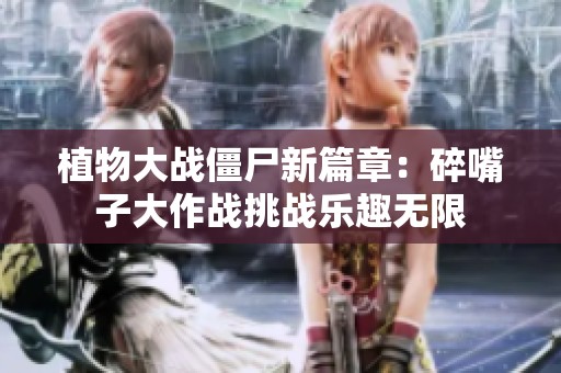 植物大战僵尸新篇章：碎嘴子大作战挑战乐趣无限
