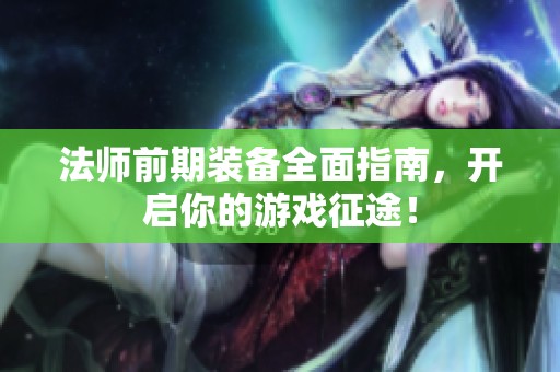 法师前期装备全面指南，开启你的游戏征途！