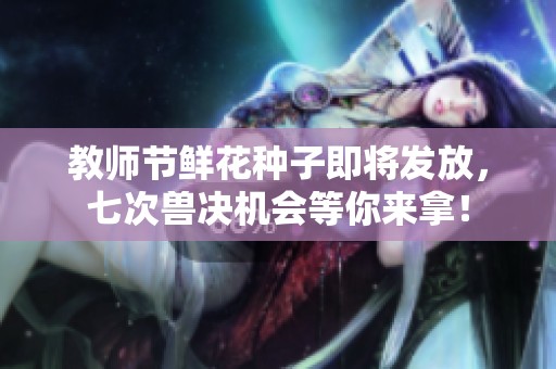教师节鲜花种子即将发放，七次兽决机会等你来拿！