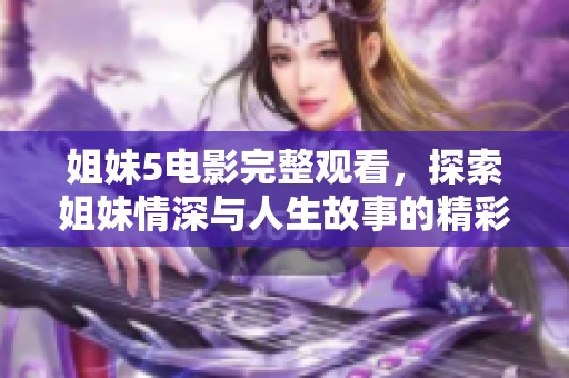 姐妹5电影完整观看，探索姐妹情深与人生故事的精彩旅程
