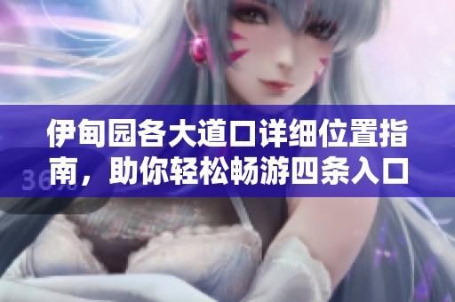 伊甸园各大道口详细位置指南，助你轻松畅游四条入口