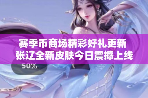赛季币商场精彩好礼更新 张辽全新皮肤今日震撼上线