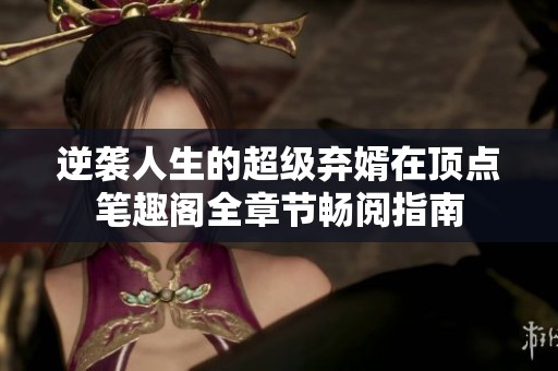 逆袭人生的超级弃婿在顶点笔趣阁全章节畅阅指南