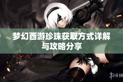 梦幻西游珍珠获取方式详解与攻略分享