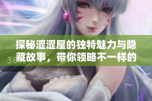 探秘涩涩屋的独特魅力与隐藏故事，带你领略不一样的体验