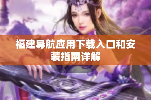 福建导航应用下载入口和安装指南详解