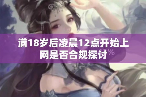 满18岁后凌晨12点开始上网是否合规探讨