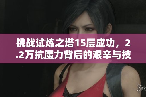 挑战试炼之塔15层成功，2.2万抗魔力背后的艰辛与技巧