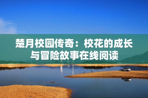 楚月校园传奇：校花的成长与冒险故事在线阅读