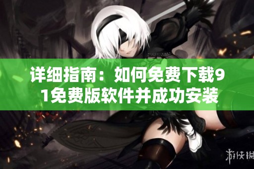 详细指南：如何免费下载9 1免费版软件并成功安装