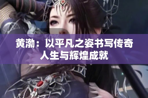 黄渤：以平凡之姿书写传奇人生与辉煌成就