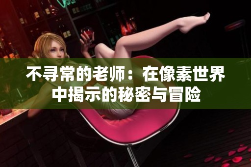 不寻常的老师：在像素世界中揭示的秘密与冒险