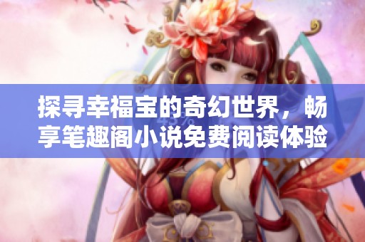 探寻幸福宝的奇幻世界，畅享笔趣阁小说免费阅读体验