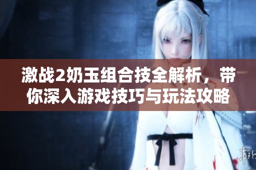 激战2奶玉组合技全解析，带你深入游戏技巧与玩法攻略