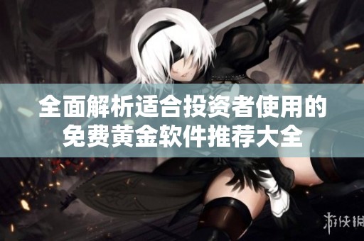 全面解析适合投资者使用的免费黄金软件推荐大全