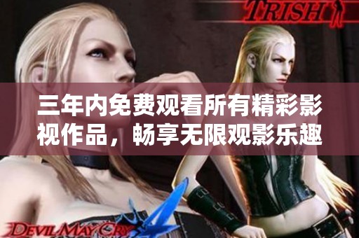 三年内免费观看所有精彩影视作品，畅享无限观影乐趣