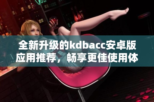 全新升级的kdbacc安卓版应用推荐，畅享更佳使用体验