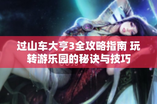过山车大亨3全攻略指南 玩转游乐园的秘诀与技巧