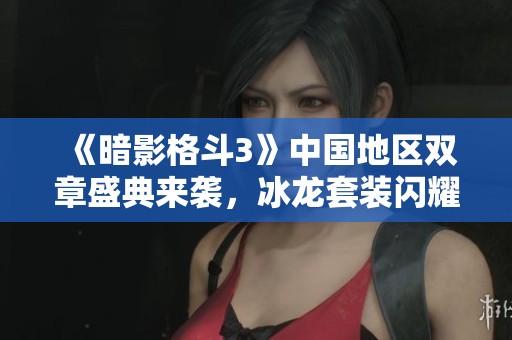 《暗影格斗3》中国地区双章盛典来袭，冰龙套装闪耀登场！