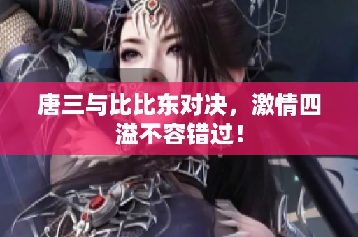 唐三与比比东对决，激情四溢不容错过！