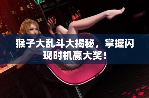 猴子大乱斗大揭秘，掌握闪现时机赢大奖！