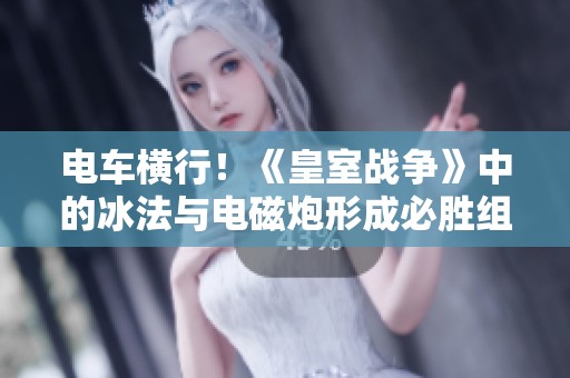 电车横行！《皇室战争》中的冰法与电磁炮形成必胜组合