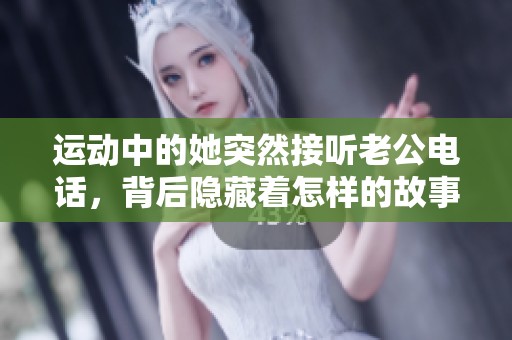 运动中的她突然接听老公电话，背后隐藏着怎样的故事