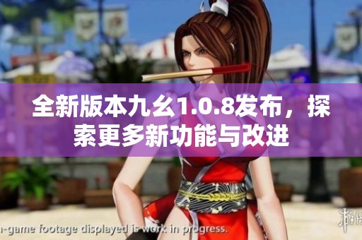 全新版本九幺1.0.8发布，探索更多新功能与改进