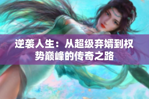 逆袭人生：从超级弃婿到权势巅峰的传奇之路