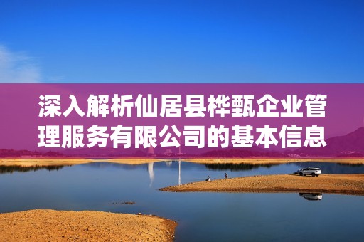 深入解析仙居县桦甄企业管理服务有限公司的基本信息与运营模式