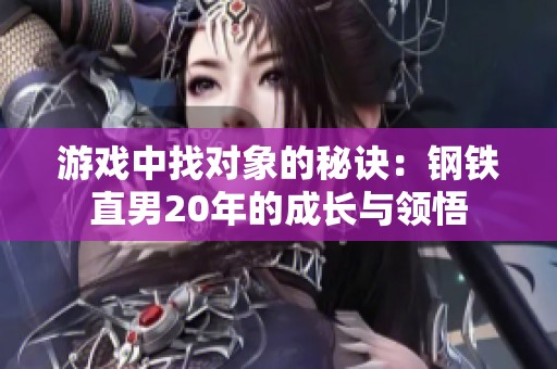 游戏中找对象的秘诀：钢铁直男20年的成长与领悟