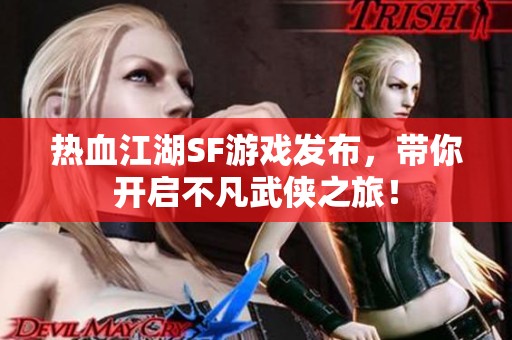 热血江湖SF游戏发布，带你开启不凡武侠之旅！