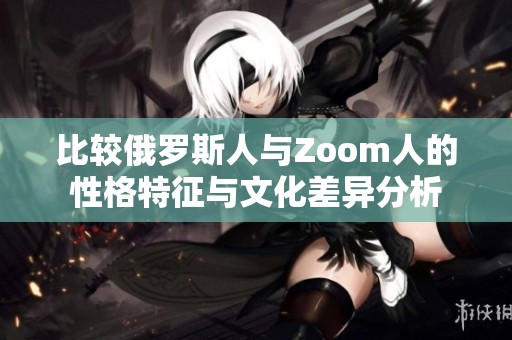 比较俄罗斯人与Zoom人的性格特征与文化差异分析