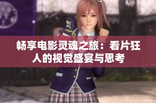 畅享电影灵魂之旅：看片狂人的视觉盛宴与思考