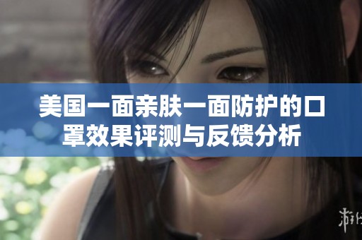 美国一面亲肤一面防护的口罩效果评测与反馈分析