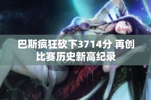 巴斯疯狂砍下3714分 再创比赛历史新高纪录