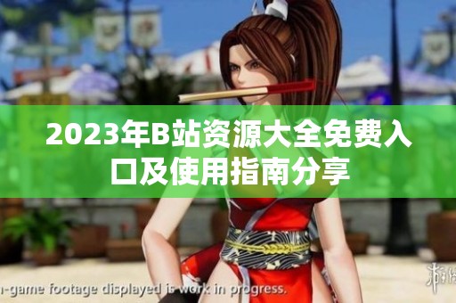 2023年B站资源大全免费入口及使用指南分享