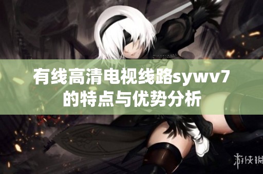 有线高清电视线路sywv7的特点与优势分析