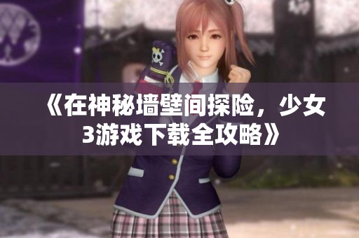 《在神秘墙壁间探险，少女3游戏下载全攻略》