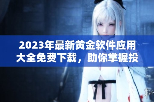 2023年最新黄金软件应用大全免费下载，助你掌握投资新机遇