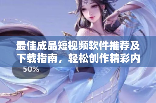最佳成品短视频软件推荐及下载指南，轻松创作精彩内容