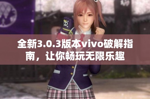 全新3.0.3版本vivo破解指南，让你畅玩无限乐趣