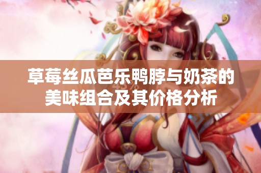 草莓丝瓜芭乐鸭脖与奶茶的美味组合及其价格分析