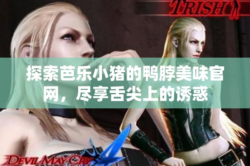 探索芭乐小猪的鸭脖美味官网，尽享舌尖上的诱惑