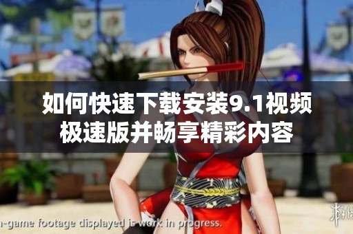 如何快速下载安装9.1视频极速版并畅享精彩内容