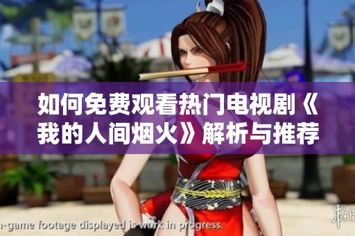 如何免费观看热门电视剧《我的人间烟火》解析与推荐
