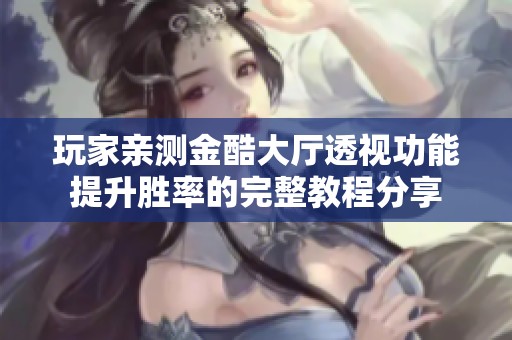 玩家亲测金酷大厅透视功能提升胜率的完整教程分享