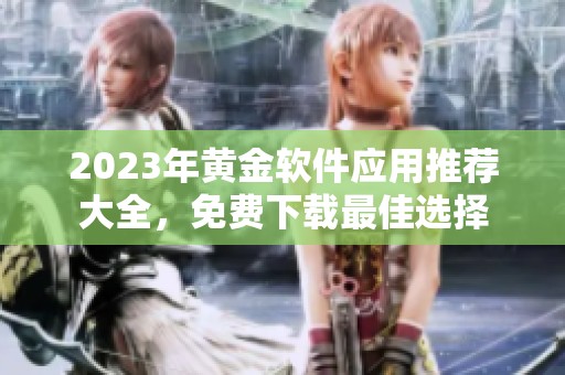 2023年黄金软件应用推荐大全，免费下载最佳选择