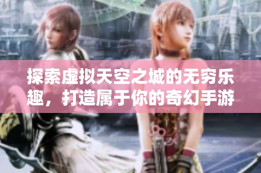 探索虚拟天空之城的无穷乐趣，打造属于你的奇幻手游体验