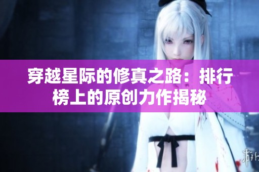 穿越星际的修真之路：排行榜上的原创力作揭秘